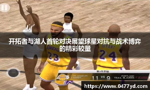 开拓者与湖人首轮对决展望球星对抗与战术博弈的精彩较量